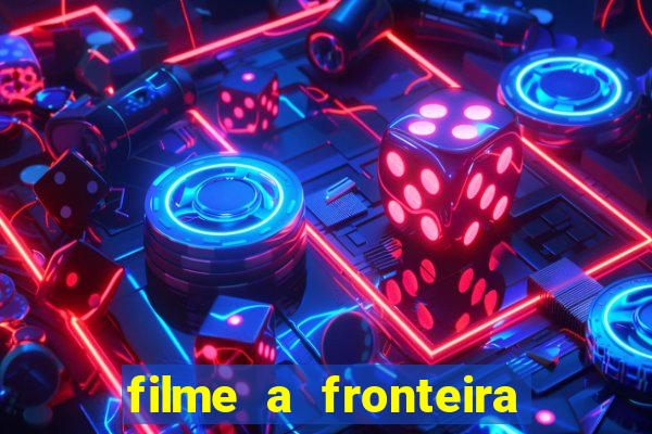 filme a fronteira 2007 completo dublado